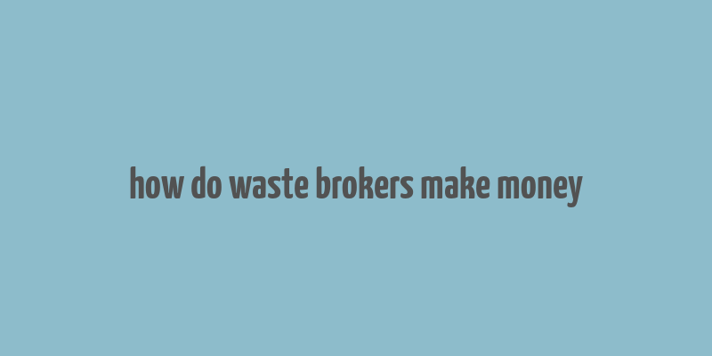 how do waste brokers make money