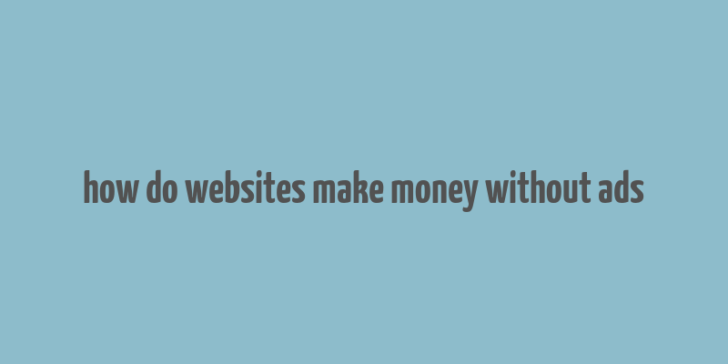 how do websites make money without ads