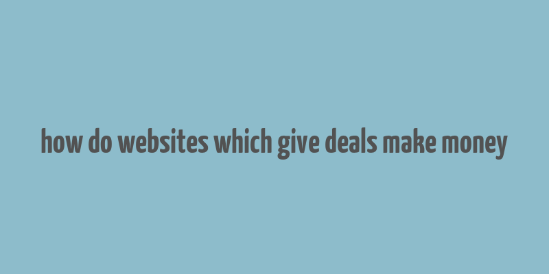 how do websites which give deals make money