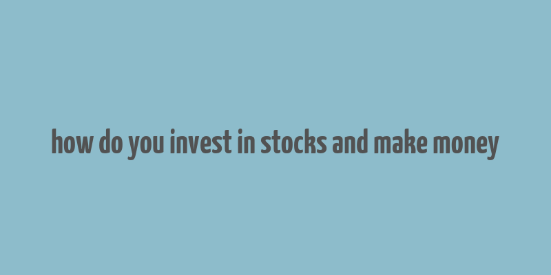 how do you invest in stocks and make money