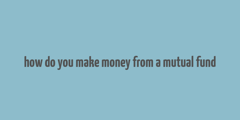 how do you make money from a mutual fund