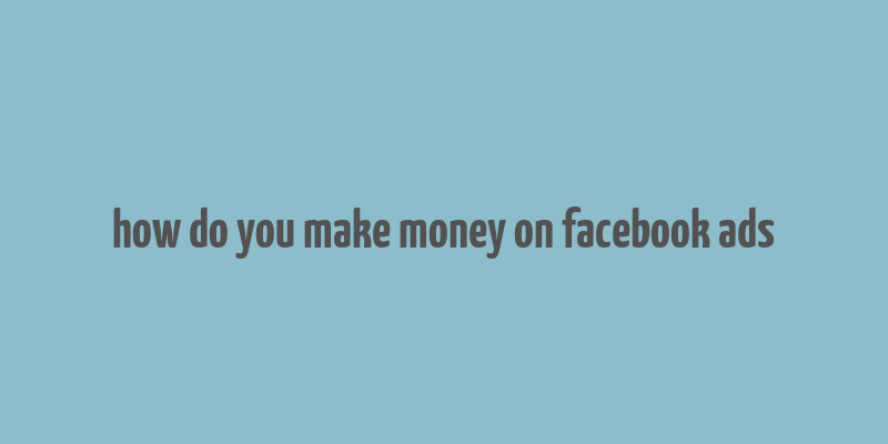 how do you make money on facebook ads