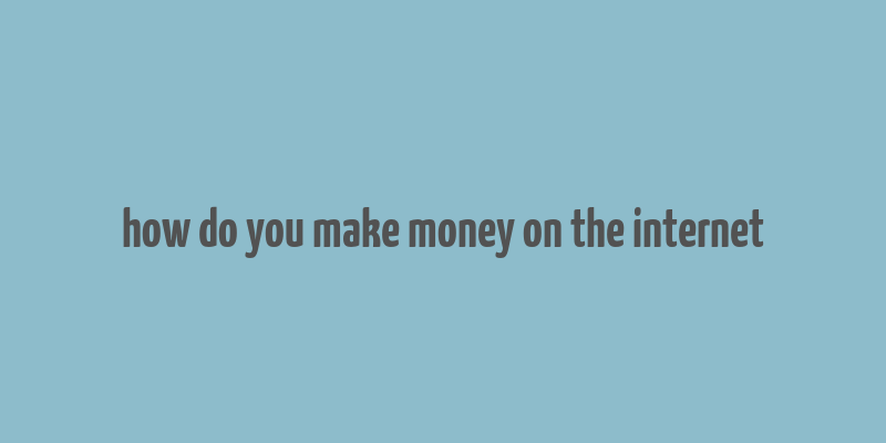 how do you make money on the internet