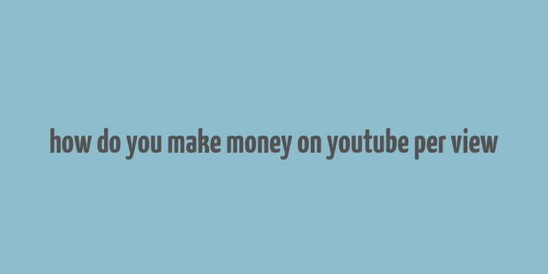 how do you make money on youtube per view