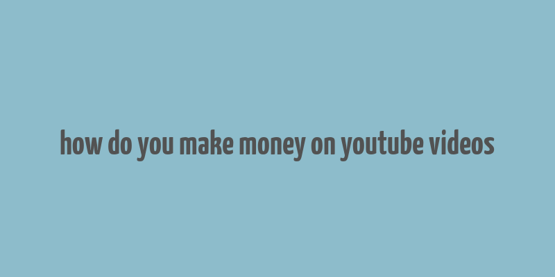 how do you make money on youtube videos