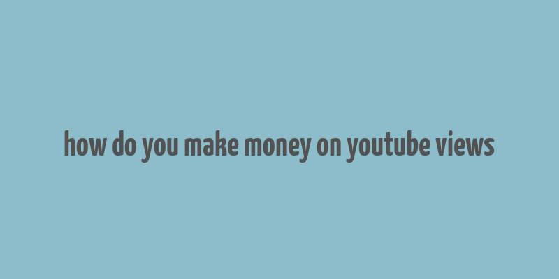 how do you make money on youtube views