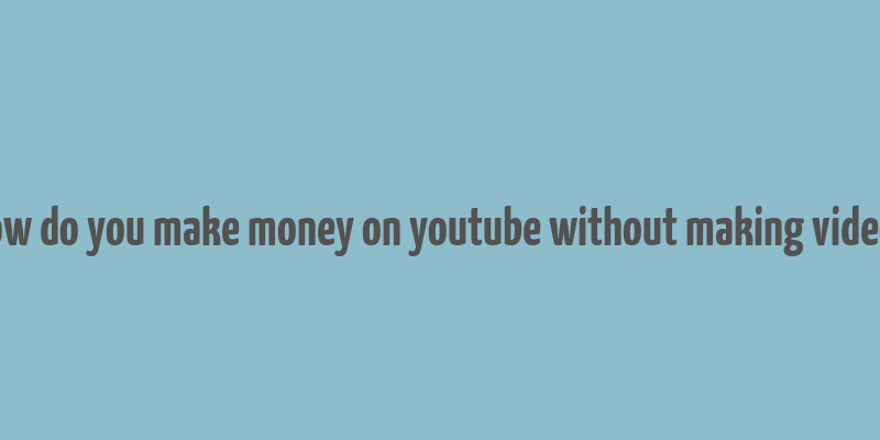 how do you make money on youtube without making videos