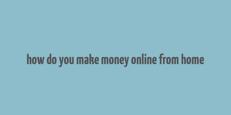 how do you make money online from home