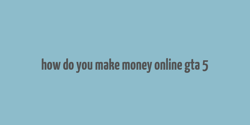 how do you make money online gta 5