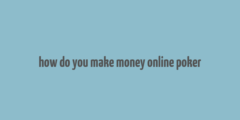 how do you make money online poker