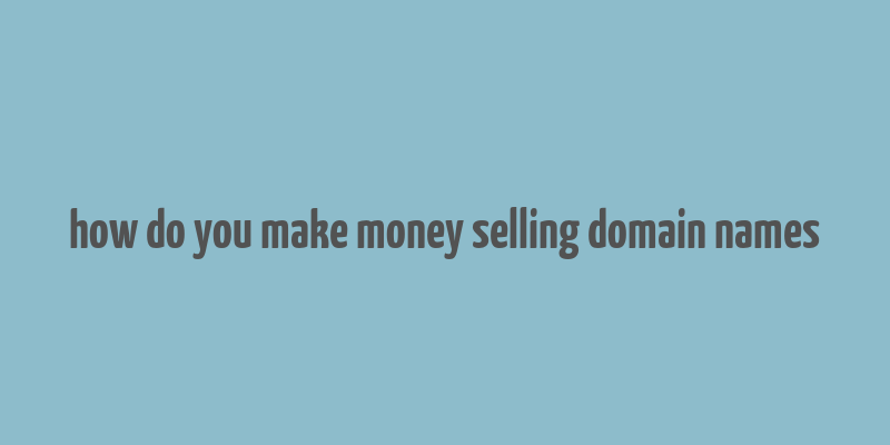 how do you make money selling domain names