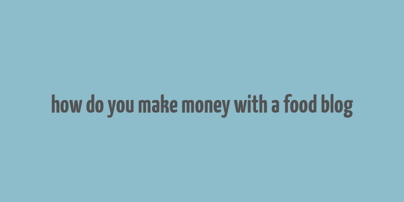 how do you make money with a food blog