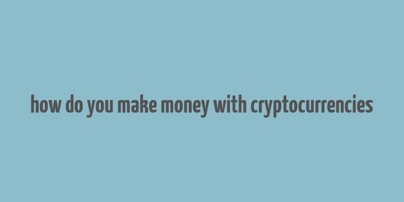 how do you make money with cryptocurrencies