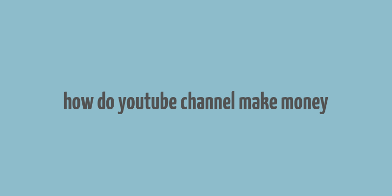 how do youtube channel make money