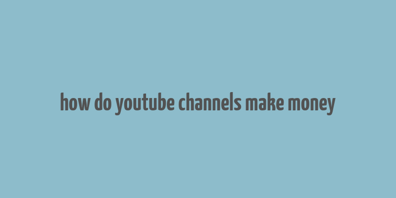 how do youtube channels make money