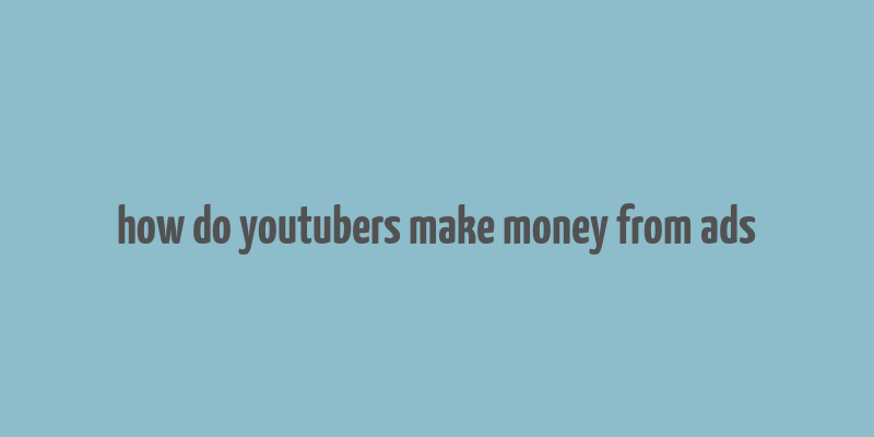 how do youtubers make money from ads