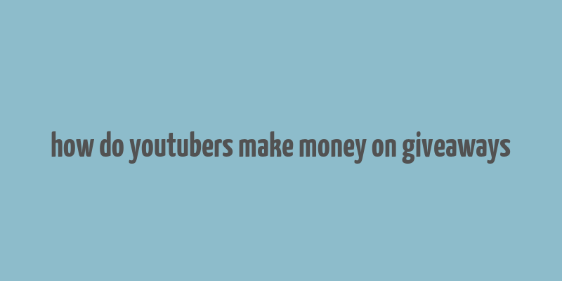 how do youtubers make money on giveaways