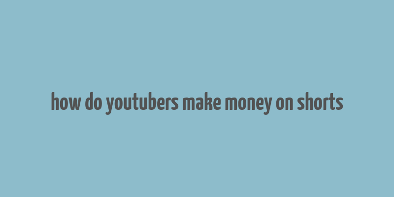 how do youtubers make money on shorts