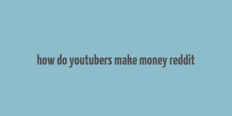 how do youtubers make money reddit