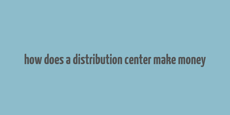 how does a distribution center make money