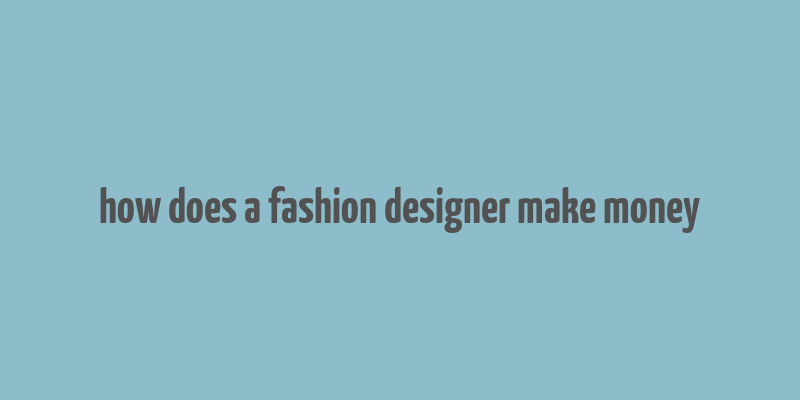 how does a fashion designer make money