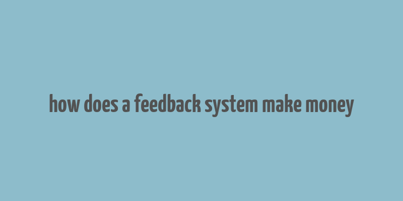 how does a feedback system make money