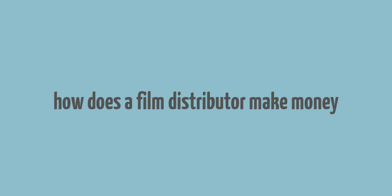 how does a film distributor make money