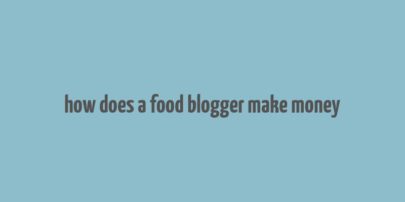 how does a food blogger make money