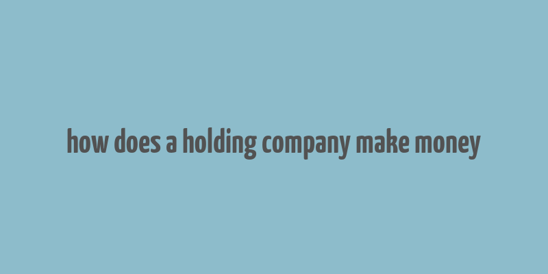 how does a holding company make money