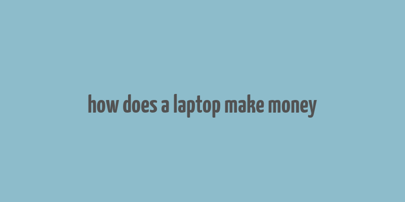 how does a laptop make money