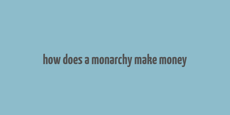 how does a monarchy make money