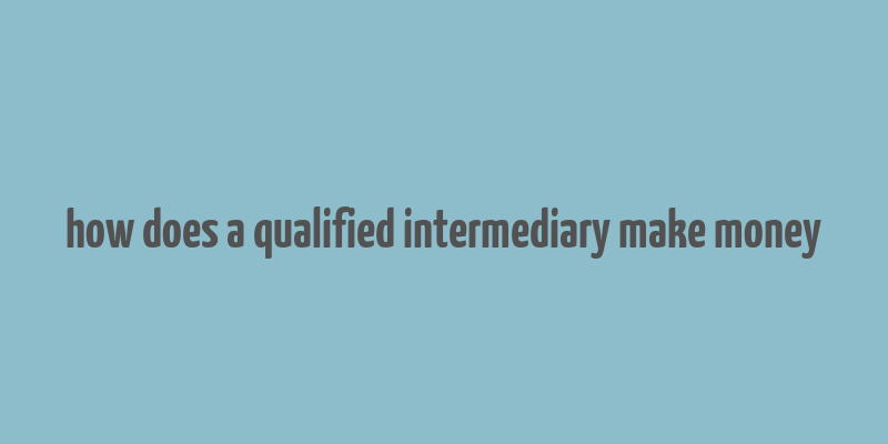 how does a qualified intermediary make money