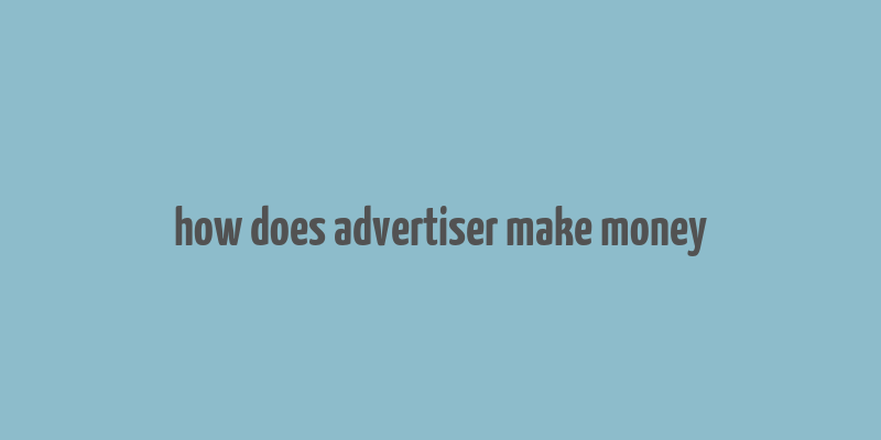 how does advertiser make money