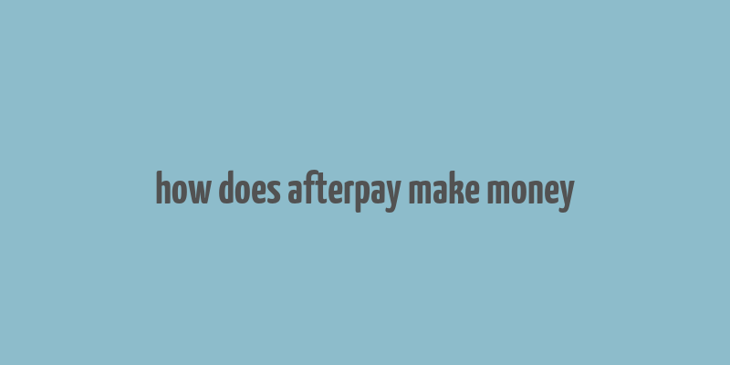 how does afterpay make money