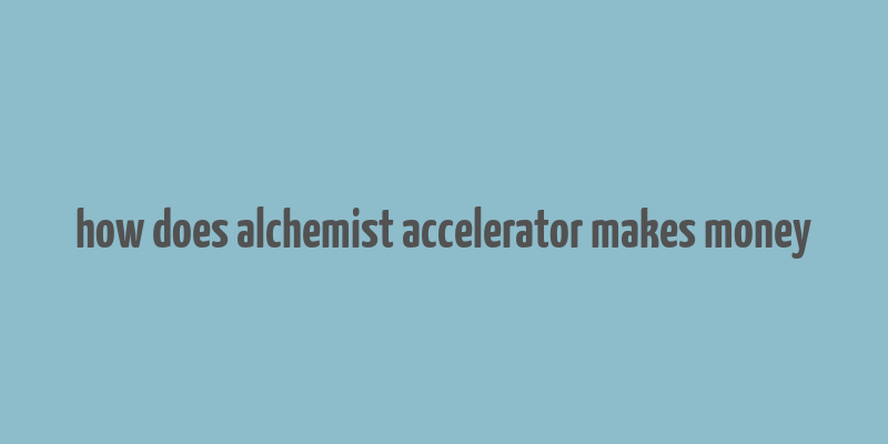 how does alchemist accelerator makes money