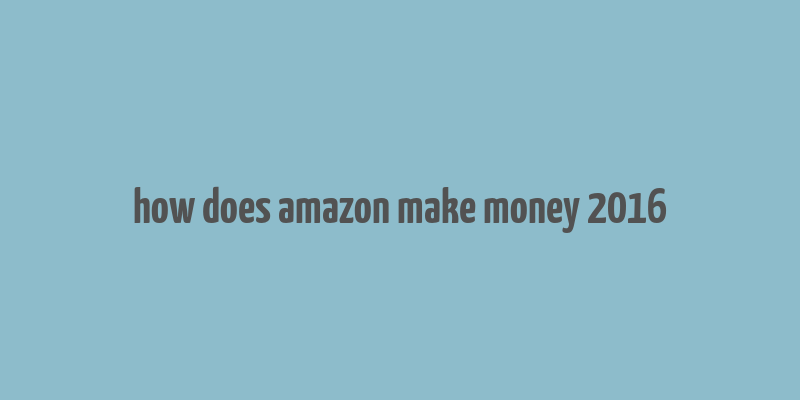 how does amazon make money 2016