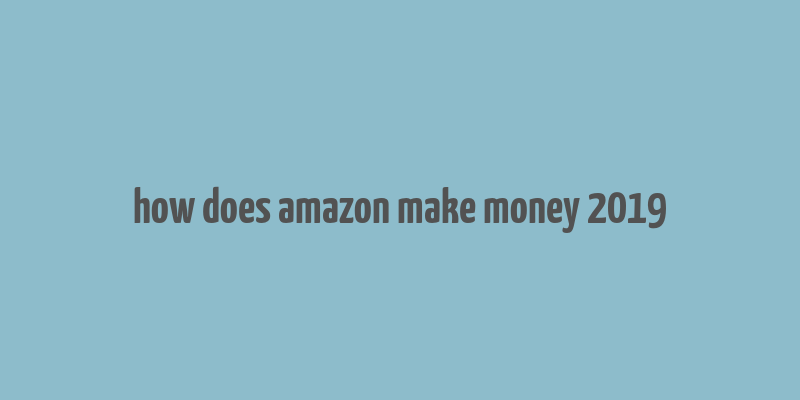 how does amazon make money 2019