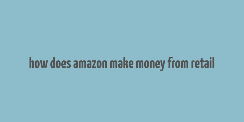 how does amazon make money from retail