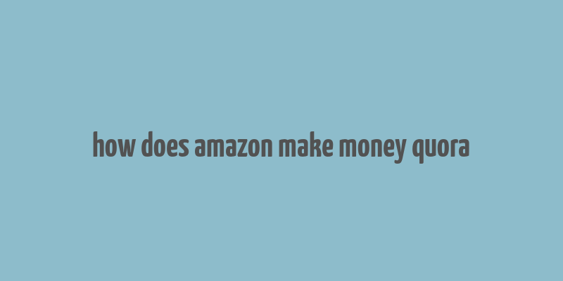 how does amazon make money quora