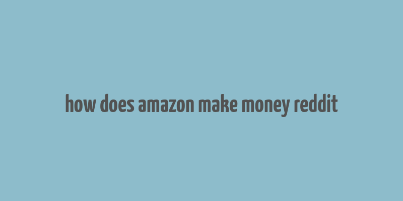 how does amazon make money reddit