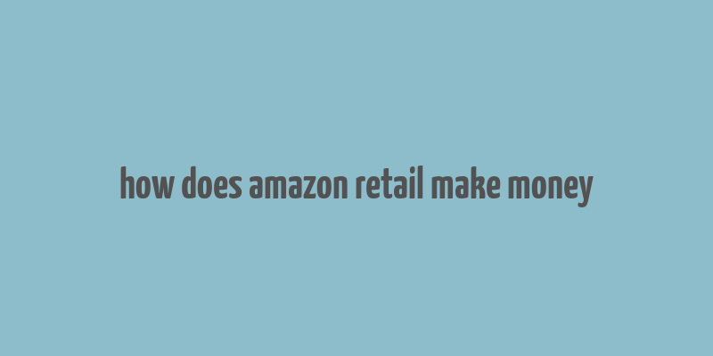 how does amazon retail make money