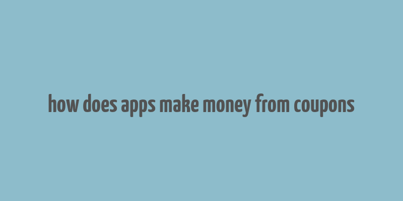 how does apps make money from coupons