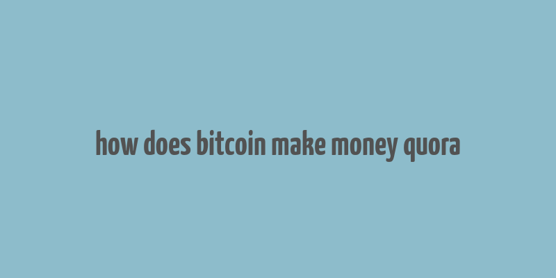 how does bitcoin make money quora