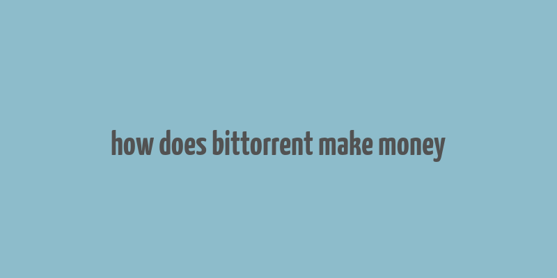 how does bittorrent make money