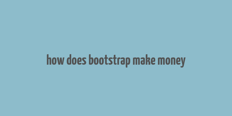 how does bootstrap make money