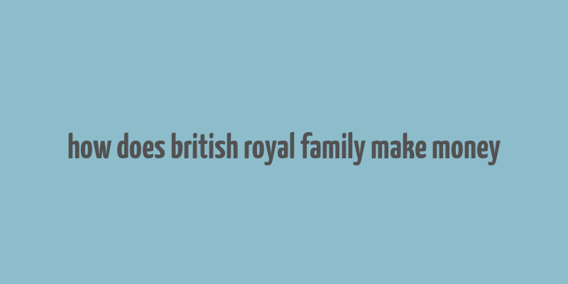 how does british royal family make money