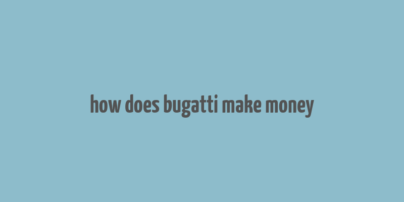 how does bugatti make money