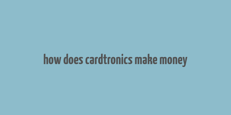 how does cardtronics make money