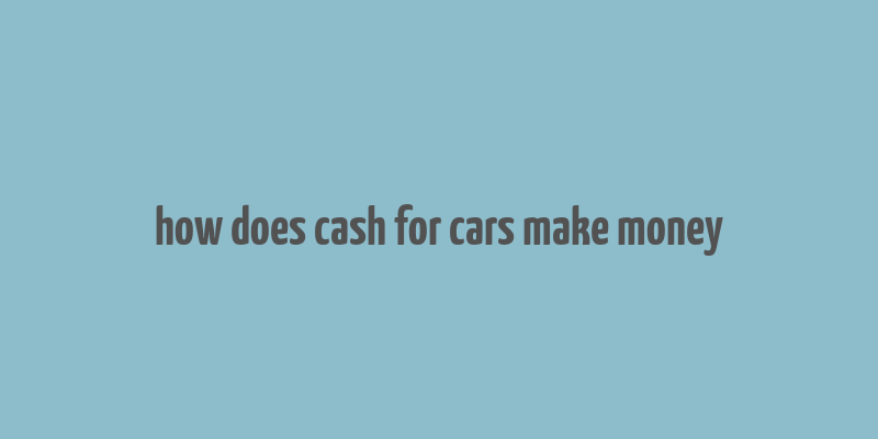 how does cash for cars make money