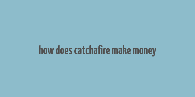 how does catchafire make money